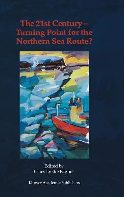 The 21st Century -- Turning Point for the Northern Sea Route?: Proceedings of the Northern Sea Route User Conference, Oslo, 18-20 November 1999 by Ragner, C. L.