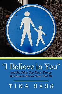 "I Believe in You": And the Other Top Three Things my Parents Should Have Told Me by Sass, Tina