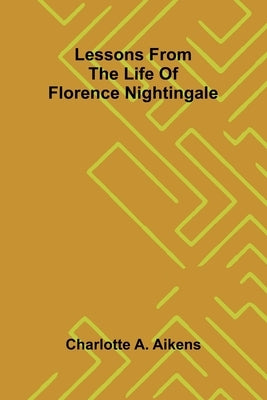 Lessons from the life of Florence Nightingale by A. Aikens, Charlotte