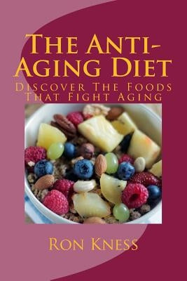 The Anti-Aging Diet: Discover The Foods That Fight Aging by Kness, Ron