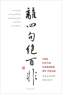 The Fifth Corner of Four: An Essay on Buddhist Metaphysics and the Catuṣkoṭi by Priest, Graham