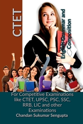 CTET English Grammar and Composition: For Competitive Examinations like CTET, UPSC, PSC, SSC, RRB, LIC and other Examinations by Chandan Sukumar SenGupta