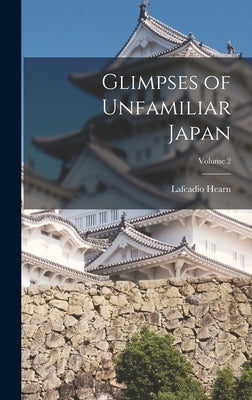 Glimpses of Unfamiliar Japan; Volume 2 by Hearn, Lafcadio