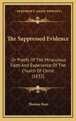 The Suppressed Evidence: Or Proofs of the Miraculous Faith and Experience of the Church of Christ (1832) by Boys, Thomas
