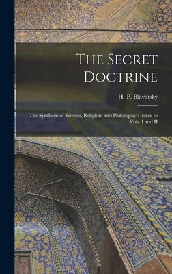 The Secret Doctrine: The Synthesis of Science, Religion, and Philosophy: Index to Vols. I and II by Blavatsky, H. P.