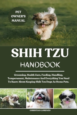 Shih Tzu Handbook: Grooming, Health Care, Feeding, Handling, Temperament, Maintenance And Everything You Need To Know About Keeping Shih Tzu Dogs As H by Lorenzo, Christian