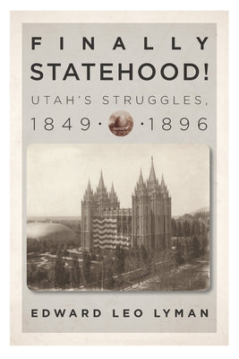 Finally Statehood! Utah's Struggles, 1849-1896 by Lyman, Edward L.