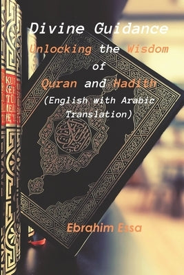 Divine Guidance: Unlocking the Wisdom of Quran and Hadith: English with Arabic Translation by Essa, Ebrahim