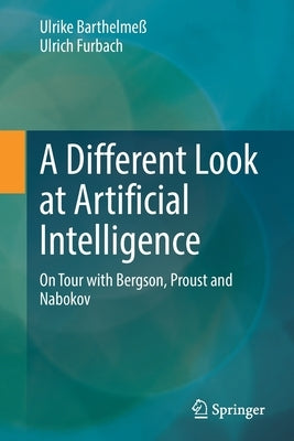 A Different Look at Artificial Intelligence: On Tour with Bergson, Proust and Nabokov by Barthelmeß, Ulrike