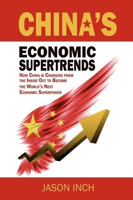 China's Economic Supertrends: How China is Changing from the Inside Out to Become the World's Next Economic Superpower by Inch, Jason