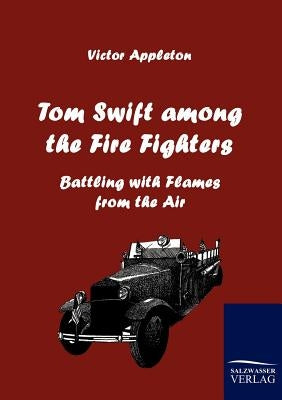 Tom Swift Among the Fire Fighters by Appleton, Victor, II