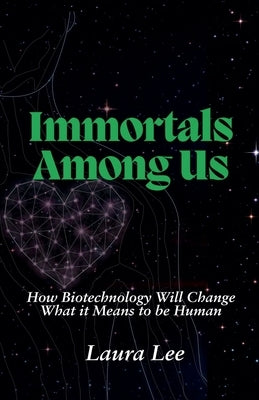 Immortals Among Us: How Biotechnology Will Change What it Means to be Human by Lee, Laura
