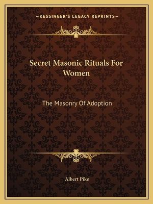 Secret Masonic Rituals for Women: The Masonry of Adoption by Pike, Albert