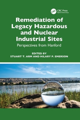 Remediation of Legacy Hazardous and Nuclear Industrial Sites: Perspectives from Hanford by Arm, Stuart T.