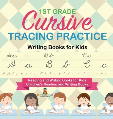 1st Grade Cursive Tracing Practice - Writing Books for Kids - Reading and Writing Books for Kids Children's Reading and Writing Books by Baby Professor