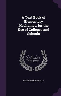 A Text Book of Elementary Mechanics, for the Use of Colleges and Schools by Dana, Edward Salisbury