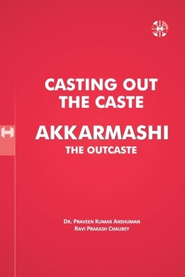 Casting Out the Caste Akkarmashi the Outcaste by Kumar, Praveen Anshuman