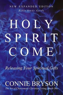 Holy Spirit Come: Releasing Your Spiritual Gifts by Bryson, Connie