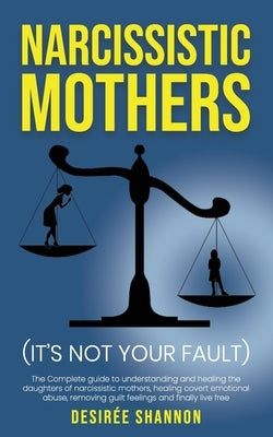 Narcissistic Mothers: The Complete Guide to Understanding and Healing the Daughters of Narcissistic Mothers, Healing Covert Emotional Abuse, by Shannon, Desirée