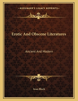 Erotic And Obscene Literatures: Ancient And Modern by Bloch, Iwan