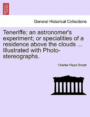 Teneriffe; an astronomer's experiment; or specialities of a residence above the clouds ... Illustrated with Photo-stereographs. by Smyth, Charles Piazzi