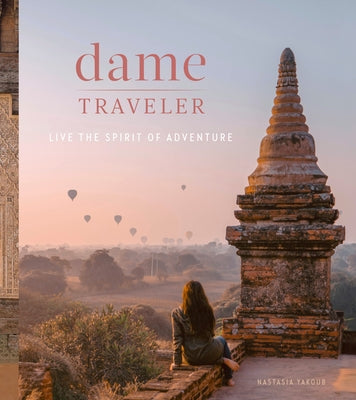 Dame Traveler: Live the Spirit of Adventure by Yakoub, Nastasia