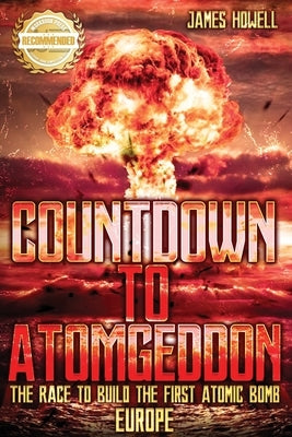 Countdown to Atomgeddon: Europe: The Race to Build The First Atomic Bomb by Howell, James