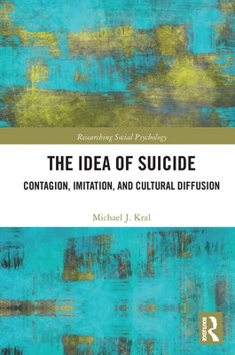 The Idea of Suicide: Contagion, Imitation, and Cultural Diffusion by Kral, Michael J.