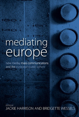 Mediating Europe: New Media, Mass Communications, and the European Public Sphere by Harrison, Jackie