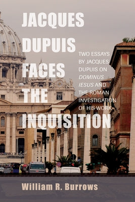 Jacques Dupuis Faces the Inquisition: Two Essays by Jacques Dupuis on Dominus Iesus and the Roman Investigation of His Work by Burrows, William R.