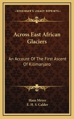 Across East African Glaciers: An Account Of The First Ascent Of Kilimanjaro by Meyer, Hans