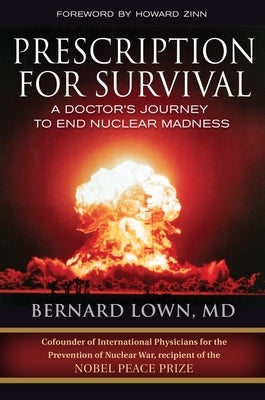 Prescription for Survival: A Doctor's Journey to End Nuclear Madness by Lown, Bernard