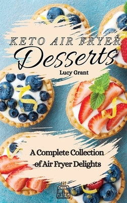 Keto Air Fryer Desserts: A Complete Collection of Air Fryer Delights by Grant, Lucy