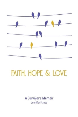 Faith, Hope & Love: A Survivor's Memoir by France, Jennifer