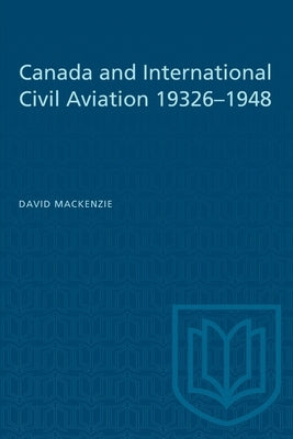 Canada and International Civil Aviation 1932-1948 by MacKenzie, David