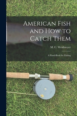 American Fish and How to Catch Them: A Hand-Book for Fishing by Weidmeyer, M. C.