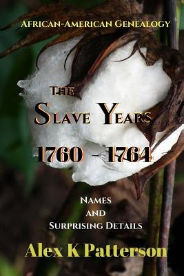 The Slave Years 1760-1764: Names and Surprising Details by Patterson, Alex K.