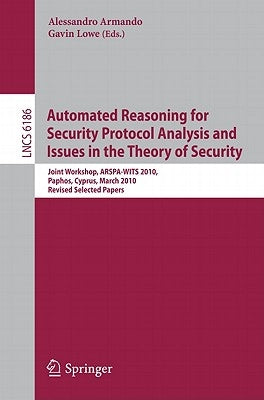 Automated Reasoning for Security Protocol Analysis and Issues in the Theory of Security: Joint Workshop, ARSPA-WITS 2010, Paphos, Cyprus, March 27-28, by Armando, Alessandro