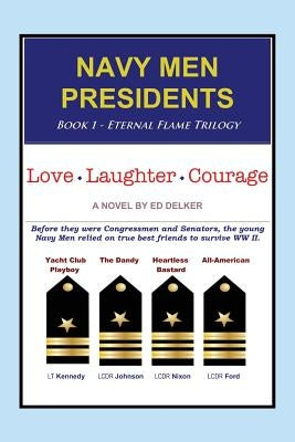 Navy Men Presidents: Book 1 - Eternal Flame Trilogy: Love Laughter Courage by Delker, Ed