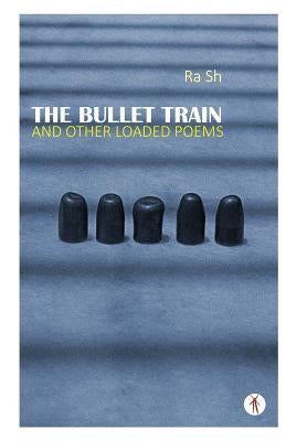 The Bullet Train and Other Loaded Poems by Sh, Ra