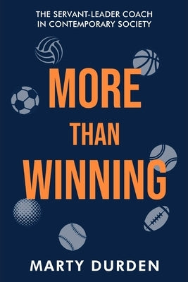 More Than Winning: The Servant-Leader Coach in Contemporary Society by Durden, Marty