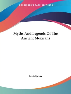 Myths And Legends Of The Ancient Mexicans by Spence, Lewis