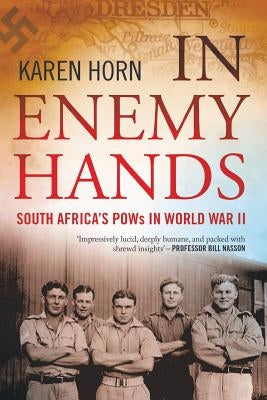 In Enemy Hands (South Africa's POWs in World War II) by Horn, Karen