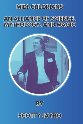 Midi-chlorians: An Alliance of Science, Mythology, and Magic by Jayro, Scotty
