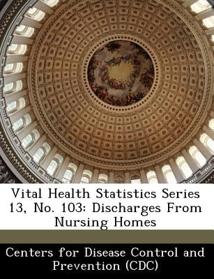 Vital Health Statistics Series 13, No. 103: Discharges from Nursing Homes by Centers for Disease Control and Preventi