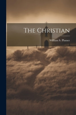 The Christian by Plumer, William S. [From Old Catalog]