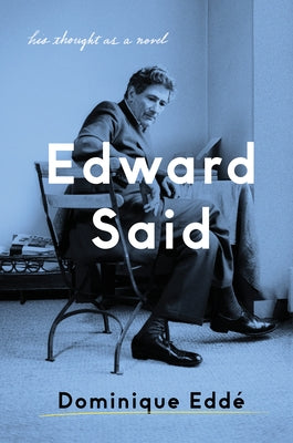 Edward Said: His Thought as a Novel by Edde, Dominique