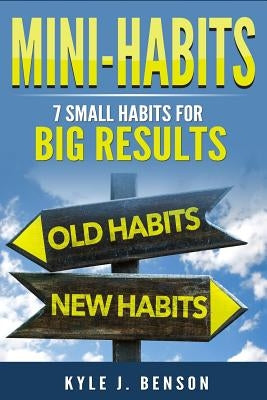Mini-Habits: 7 Small Habits for Big Results by Benson, Kyle J.