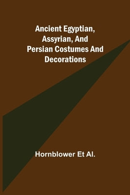 Ancient Egyptian, Assyrian, and Persian costumes and decorations by Et Al, Hornblower