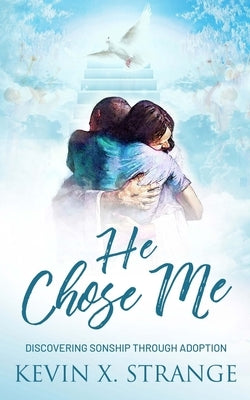He Chose Me: Discovering Sonship Through Adoption by Strange, Kevin Xavier